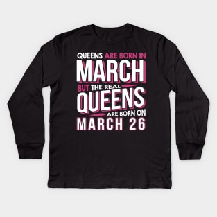 Real Queens Are Born On March 26 March 26th Birthday Kids Long Sleeve T-Shirt